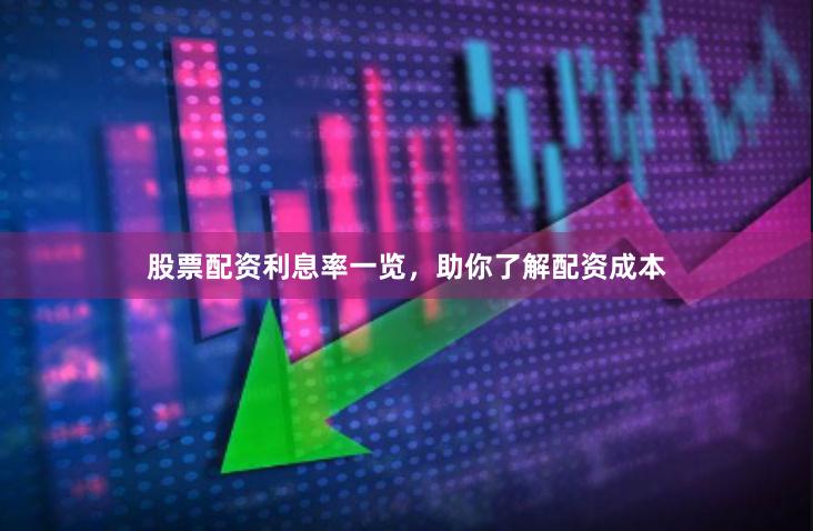 股票配资利息率一览，助你了解配资成本