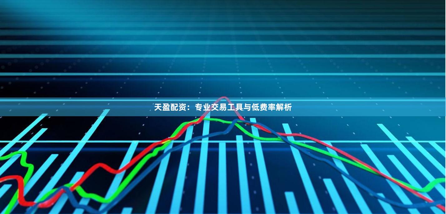 天盈配资：专业交易工具与低费率解析