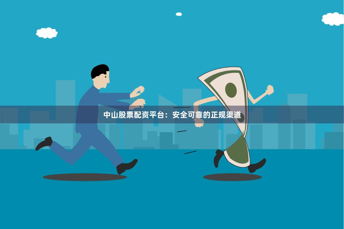 中山股票配资平台：安全可靠的正规渠道