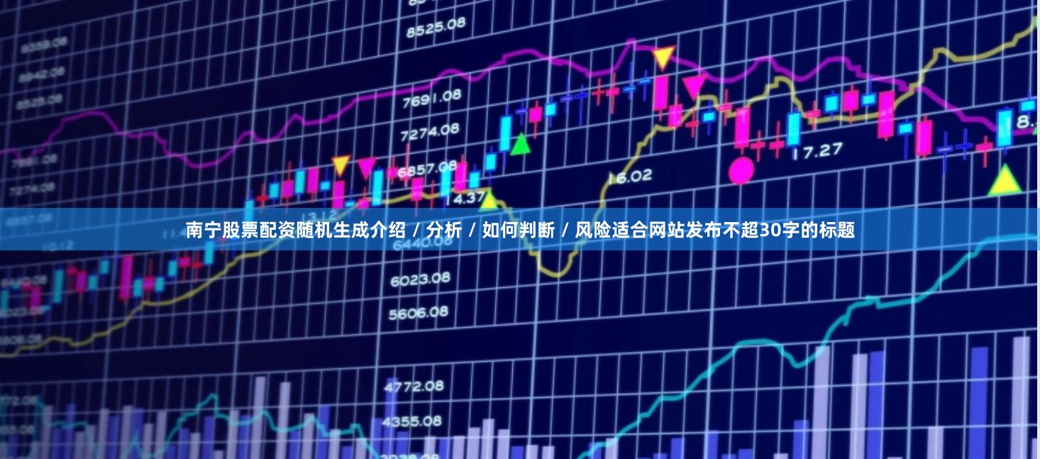 南宁股票配资随机生成介绍 / 分析 / 如何判断 / 风险适合网站发布不超30字的标题