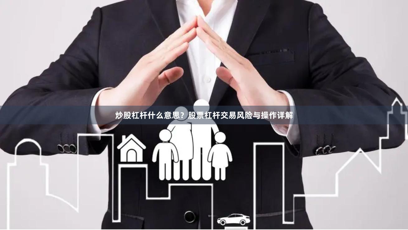 炒股杠杆什么意思？股票杠杆交易风险与操作详解
