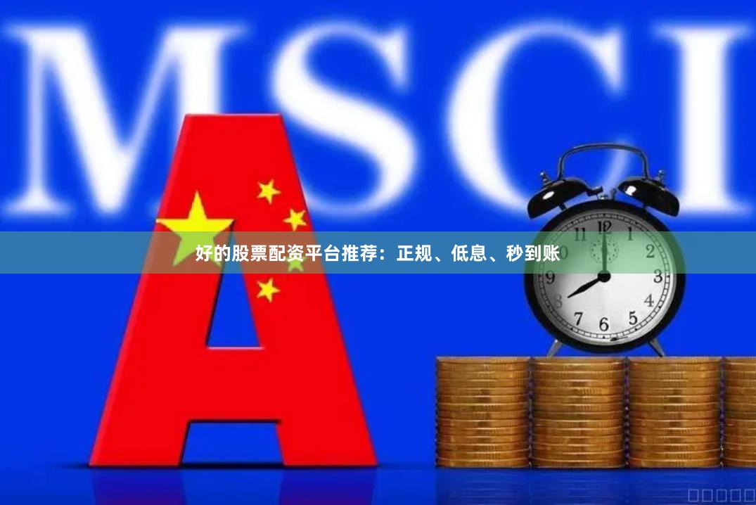 好的股票配资平台推荐：正规、低息、秒到账