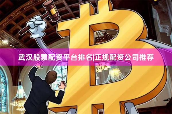 武汉股票配资平台排名|正规配资公司推荐