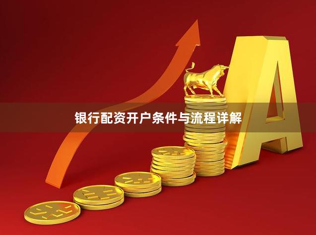 银行配资开户条件与流程详解