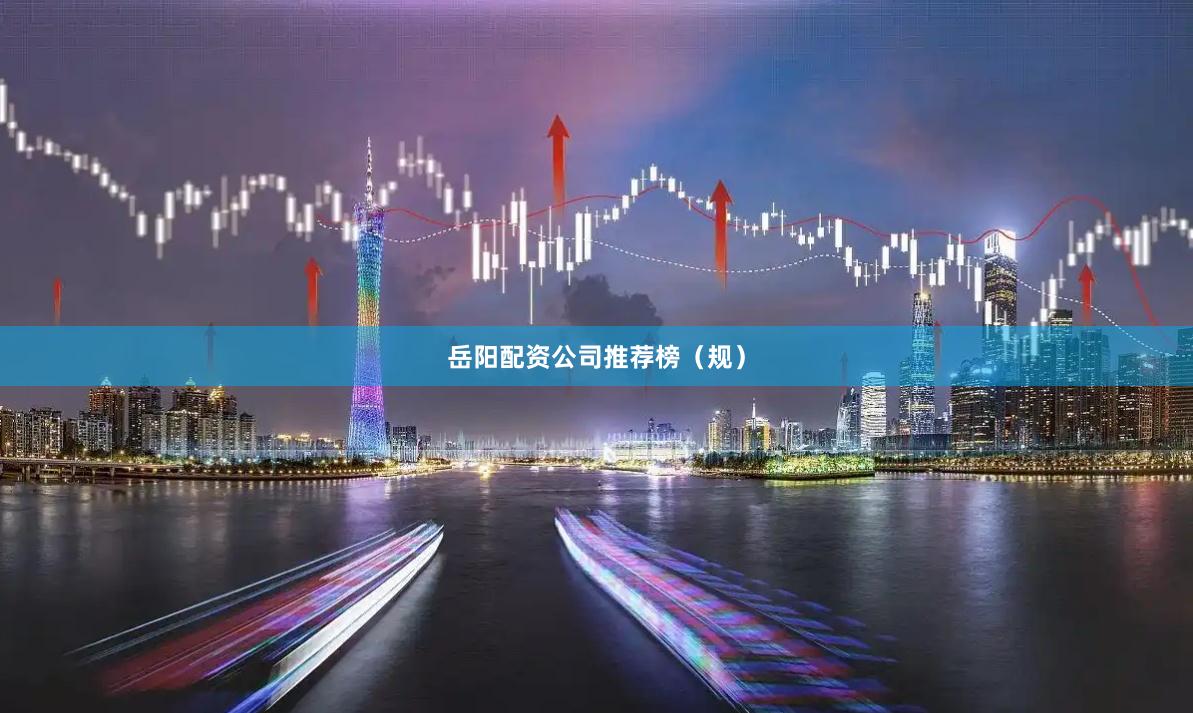 岳阳配资公司推荐榜（规）