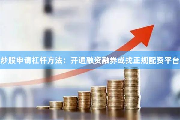 炒股申请杠杆方法：开通融资融券或找正规配资平台