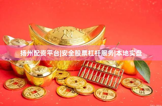 扬州配资平台|安全股票杠杆服务|本地实盘